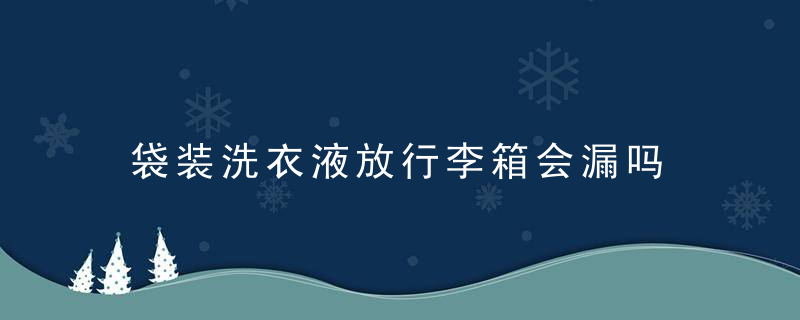 袋装洗衣液放行李箱会漏吗 袋装洗衣液放行李箱会漏出来吗